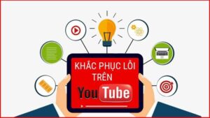 Tổng hợp các lỗi YouTube hay gặp và cách khắc phục