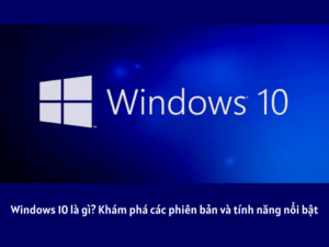 windows 10 là gì? các phiên bản của windows 10